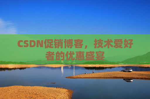 CSDN促销博客，技术爱好者的优惠盛宴
